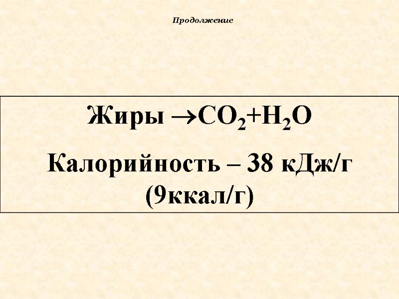 Продолжение Жиры СО2+Н2О Калорийность – 38 кДж/г (9ккал/г)